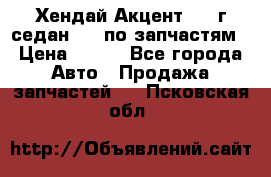 Хендай Акцент 1997г седан 1,5 по запчастям › Цена ­ 300 - Все города Авто » Продажа запчастей   . Псковская обл.